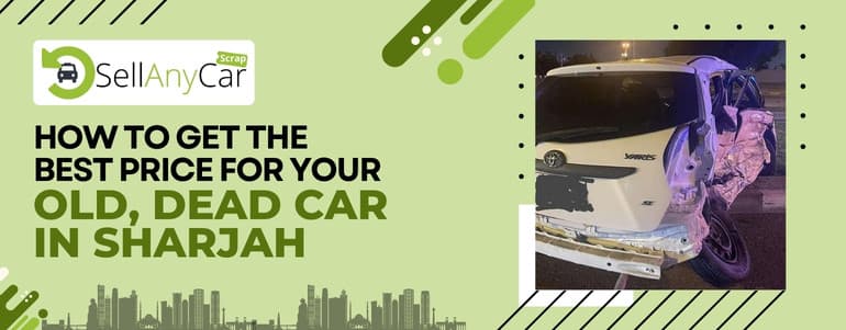 How to Get the Best Price for Your Old, Dead Car in Sharjah blogs/How-to-get-the-best-price-for-your-old-dead-car-in-sharjah.jpg